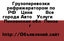Грузоперевозки рефрижератором по РФ › Цена ­ 15 - Все города Авто » Услуги   . Пензенская обл.,Пенза г.